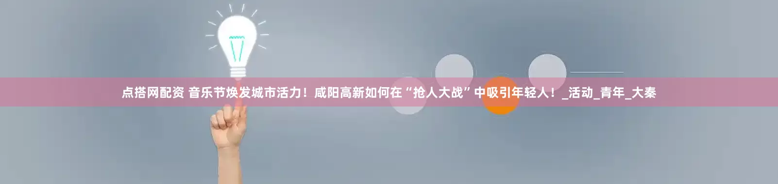 点搭网配资 音乐节焕发城市活力！咸阳高新如何在“抢人大战”中吸引年轻人！_活动_青年_大秦