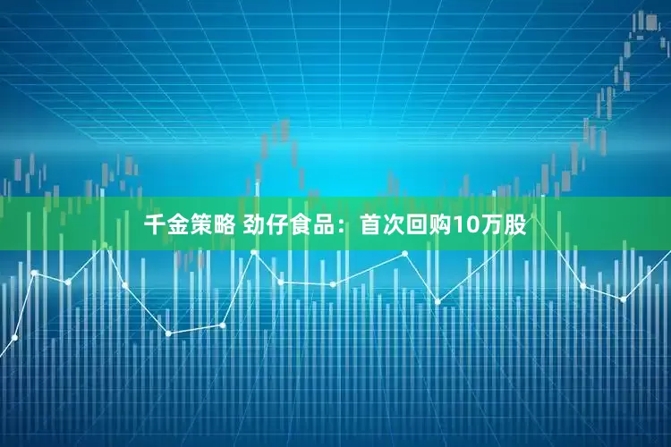 千金策略 劲仔食品：首次回购10万股