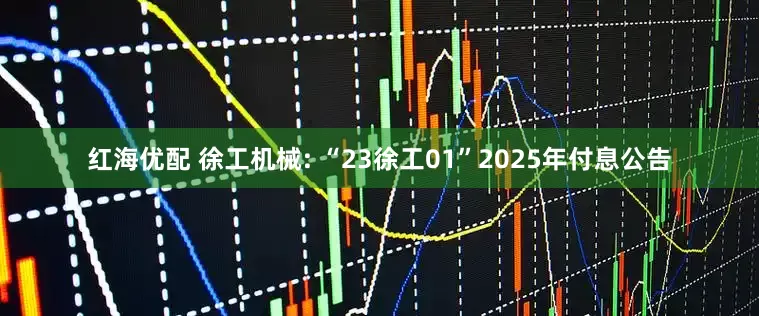 红海优配 徐工机械: “23徐工01”2025年付息公告