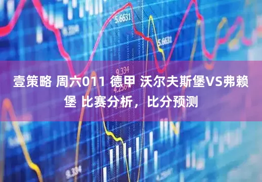 壹策略 周六011 德甲 沃尔夫斯堡VS弗赖堡 比赛分析，比分预测